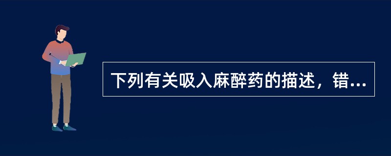 下列有关吸入麻醉药的描述，错误的是（）。