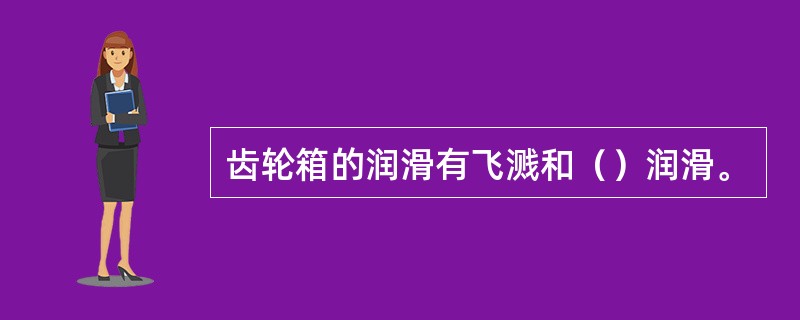 齿轮箱的润滑有飞溅和（）润滑。