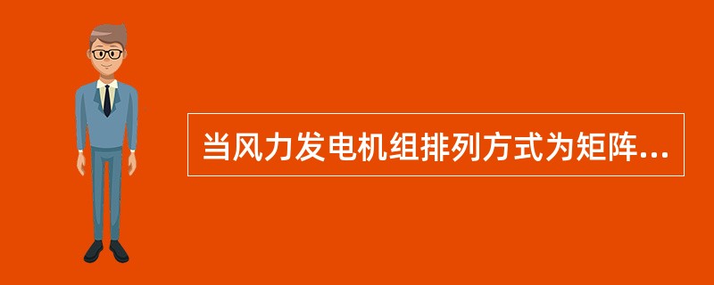 当风力发电机组排列方式为矩阵分布时，在综合考虑后，一般各风电机组的间距应不大于倍