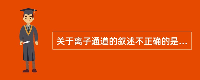 关于离子通道的叙述不正确的是（）。