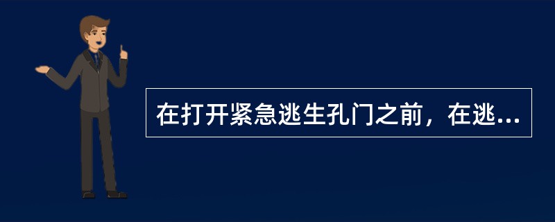 在打开紧急逃生孔门之前，在逃生孔附近或者机舱外的位置工作时，操作人员必须用安全系