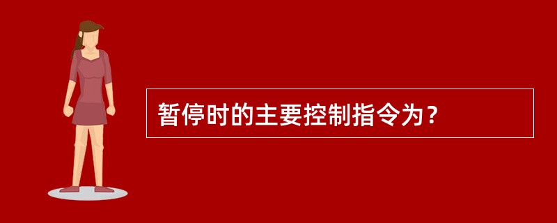 暂停时的主要控制指令为？