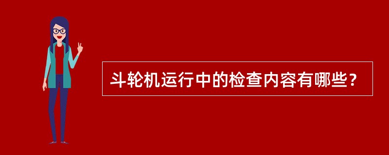 斗轮机运行中的检查内容有哪些？