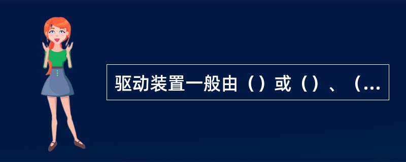 驱动装置一般由（）或（）、（）、（）、（）等组成。驱动装置的减速器一般可采用（）