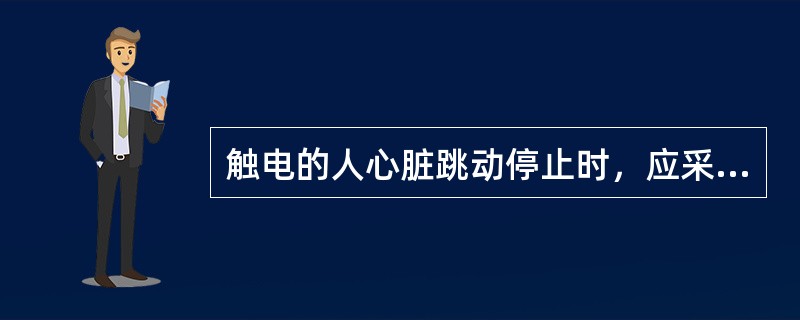 触电的人心脏跳动停止时，应采用（）方法进行抢救。