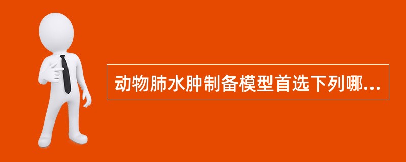 动物肺水肿制备模型首选下列哪项方法（）。