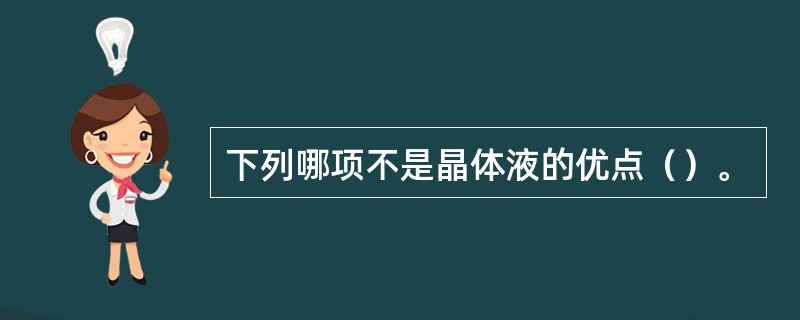 下列哪项不是晶体液的优点（）。