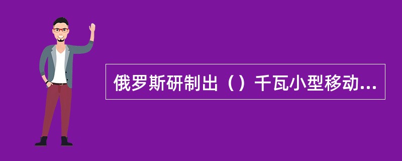 俄罗斯研制出（）千瓦小型移动风力发电机可满足无电地区、偏远村镇和野外工作需求。