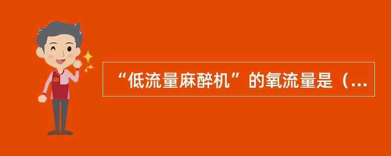 “低流量麻醉机”的氧流量是（）。