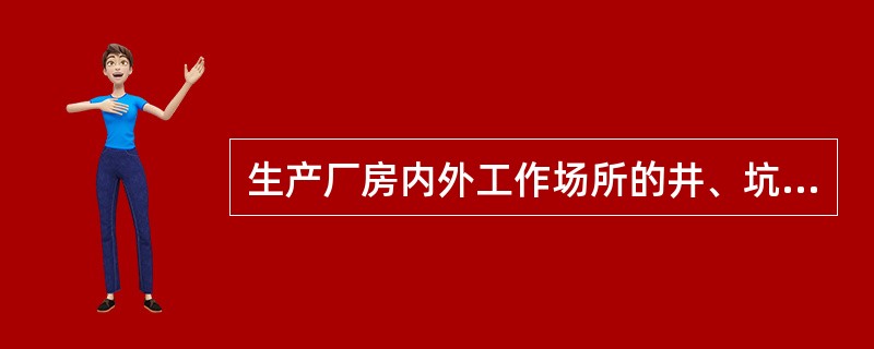 生产厂房内外工作场所的井、坑、孔洞或沟道必须符合以下规定：（）