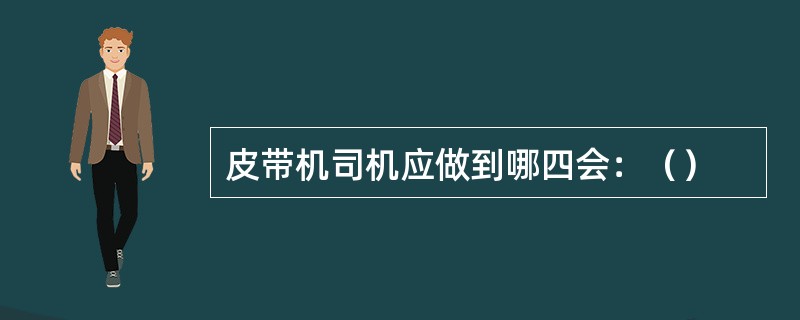 皮带机司机应做到哪四会：（）