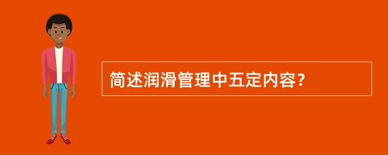 简述润滑管理中五定内容？