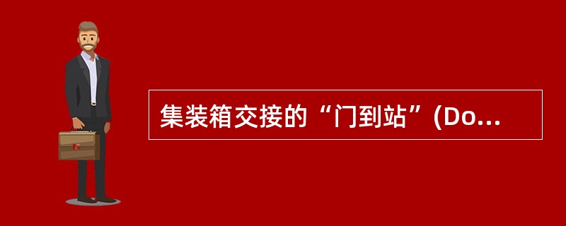 集装箱交接的“门到站”(Door／CFS)方式属于()。