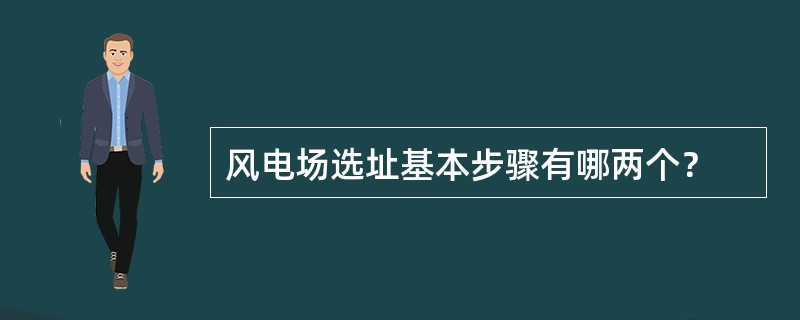 风电场选址基本步骤有哪两个？