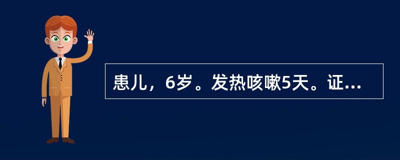 患儿，6岁。发热咳嗽5天。证见发热，无汗，呛咳不爽，呼吸气急，痰白而稀，咽不红，