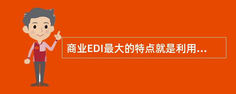 商业EDI最大的特点就是利用计算机与通信网络来完成标准格式的数据传输，不需要人为