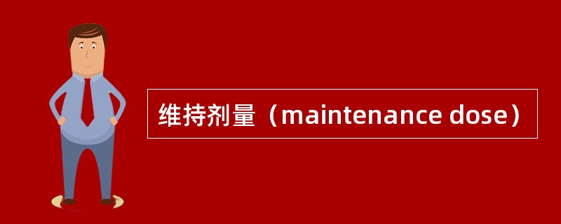 维持剂量（maintenance dose）