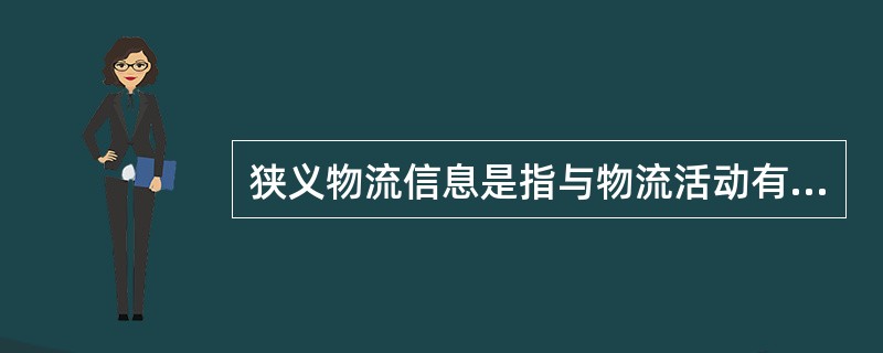 狭义物流信息是指与物流活动有关的信息和与其他流通活动有关的信息，如商品交易信息和