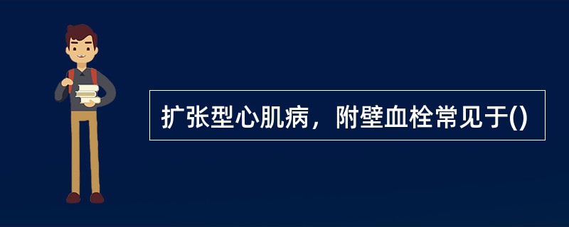 扩张型心肌病，附壁血栓常见于()