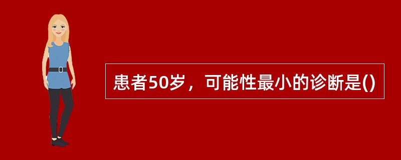 患者50岁，可能性最小的诊断是()