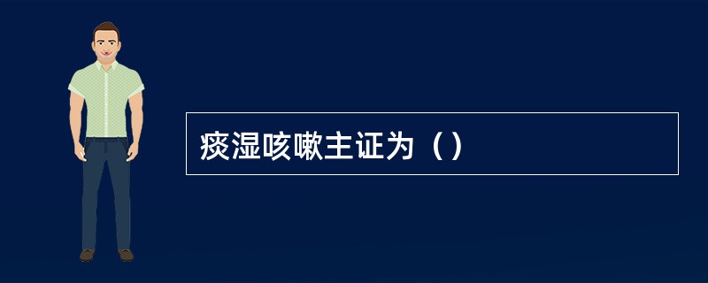 痰湿咳嗽主证为（）