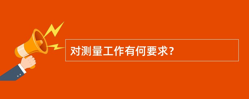 对测量工作有何要求？