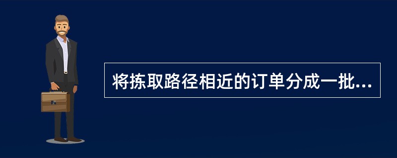 将拣取路径相近的订单分成一批的分批方式为()。