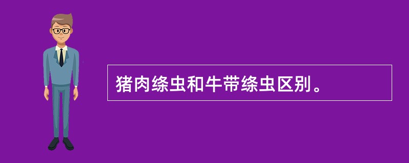 猪肉绦虫和牛带绦虫区别。