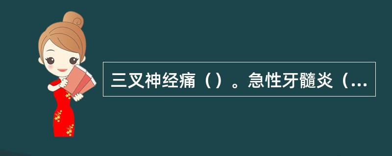 三叉神经痛（）。急性牙髓炎（）。深龋（）。