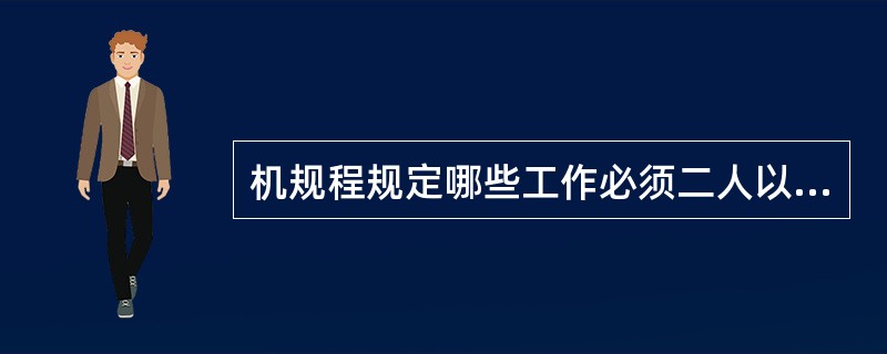 机规程规定哪些工作必须二人以上人员一起工作