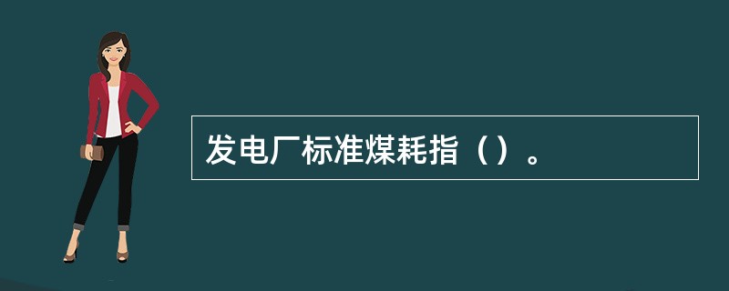 发电厂标准煤耗指（）。