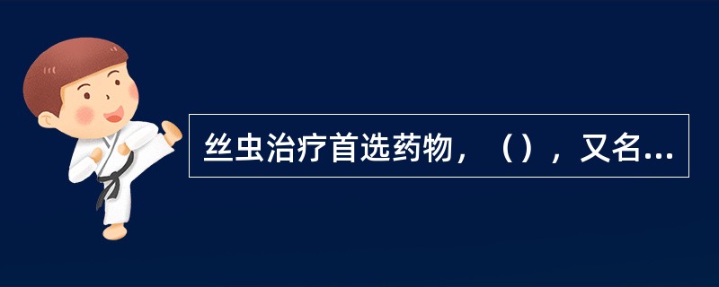 丝虫治疗首选药物，（），又名海群生