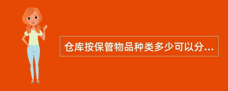 仓库按保管物品种类多少可以分为（）。