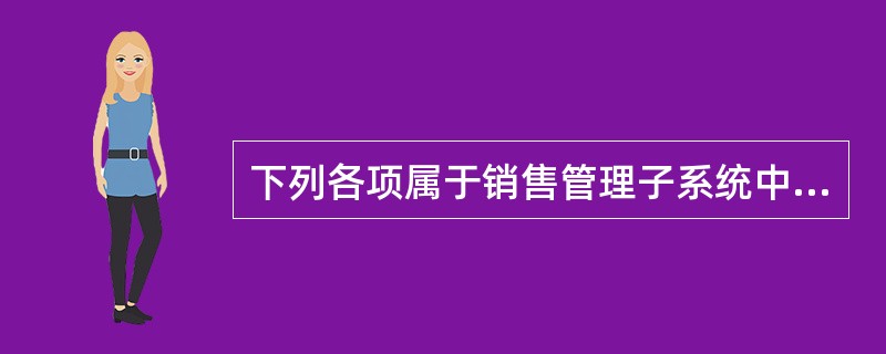 下列各项属于销售管理子系统中的模块是（）。