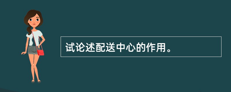 试论述配送中心的作用。