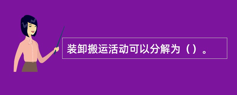 装卸搬运活动可以分解为（）。