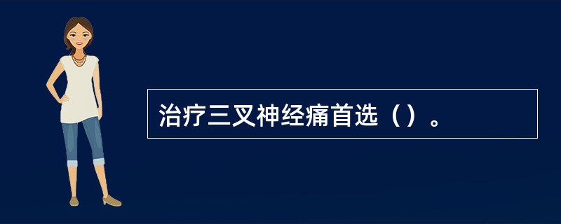 治疗三叉神经痛首选（）。