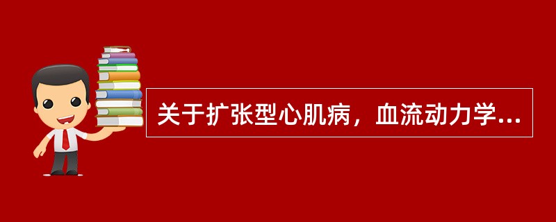 关于扩张型心肌病，血流动力学的变化主要是()