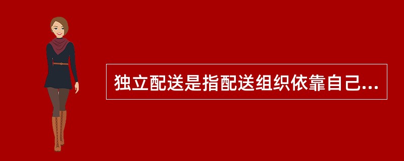 独立配送是指配送组织依靠自己构建的网络体系独自开展配送活动的运作形式。独立配送在