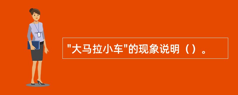 "大马拉小车"的现象说明（）。