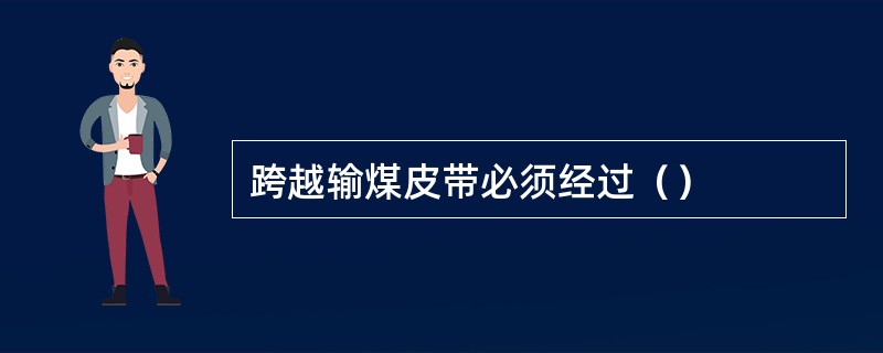 跨越输煤皮带必须经过（）