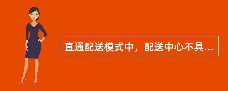 直通配送模式中，配送中心不具有专门的存储功能，是一个转运站。