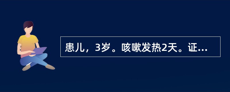 患儿，3岁。咳嗽发热2天。证见发热，38.2℃，鼻塞流浊涕，微汗恶风，咳嗽不爽，