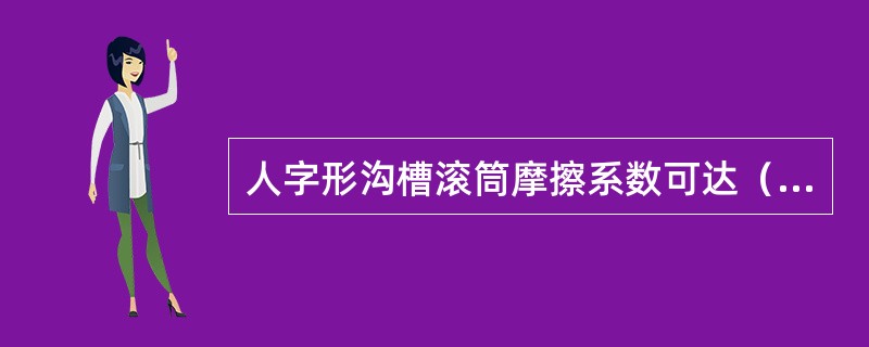 人字形沟槽滚筒摩擦系数可达（）左右