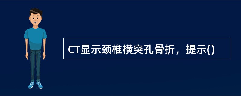 CT显示颈椎横突孔骨折，提示()