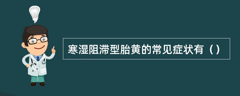 寒湿阻滞型胎黄的常见症状有（）