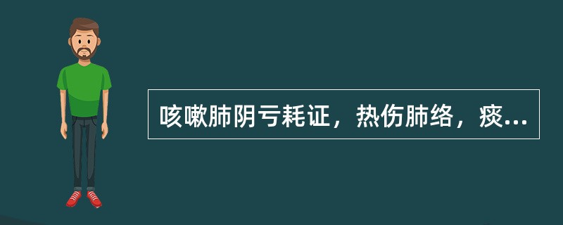 咳嗽肺阴亏耗证，热伤肺络，痰中带血，应加用的药物是（）