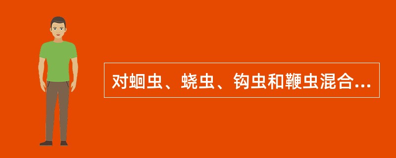 对蛔虫、蛲虫、钩虫和鞭虫混合感染患者（）