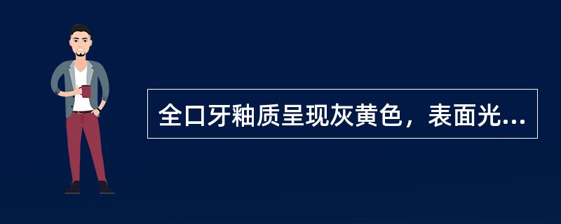 全口牙釉质呈现灰黄色，表面光滑，前牙着色重于后牙（）。前牙邻面白垩色或黄褐色，探