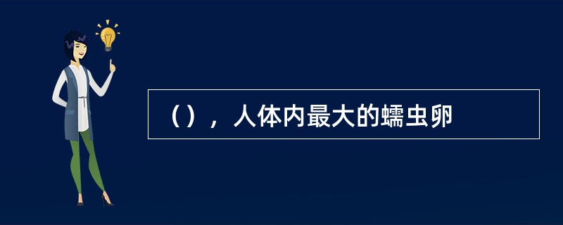（），人体内最大的蠕虫卵